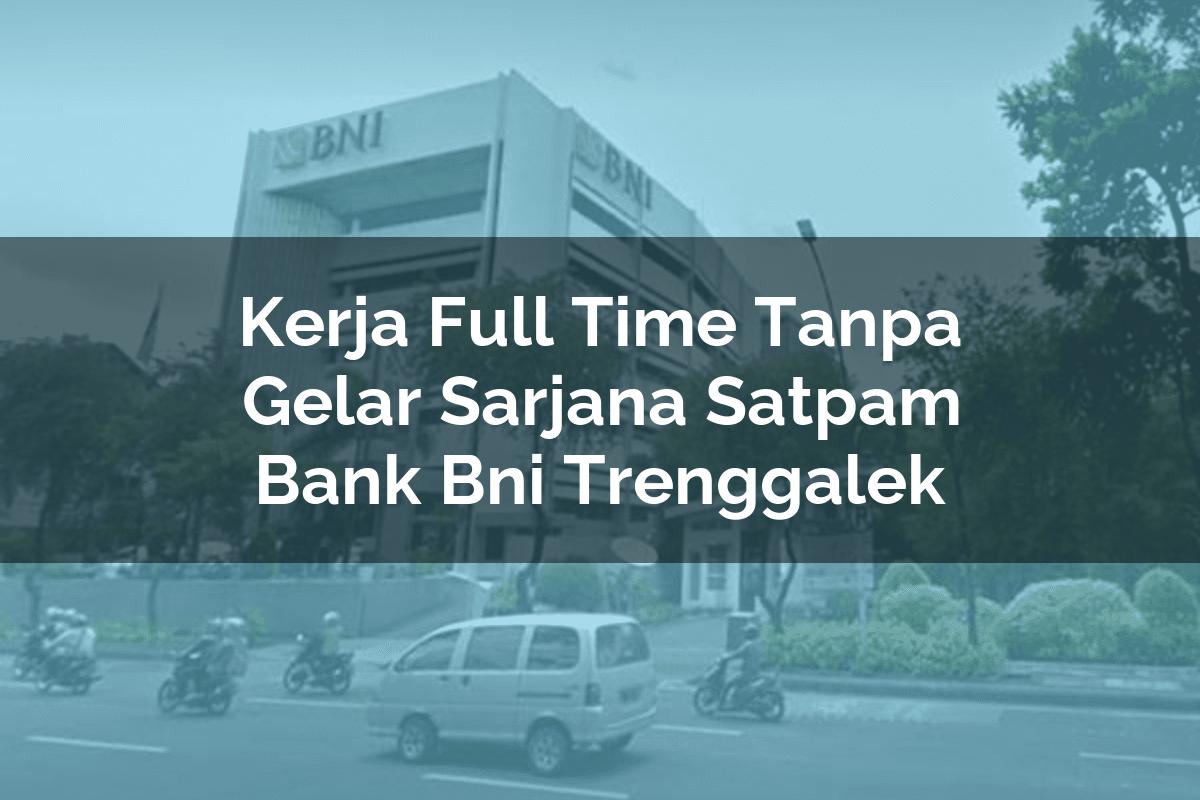 Kerja Full Time Tanpa Gelar Sarjana Satpam Bank BNI Trenggalek Tahun 2025