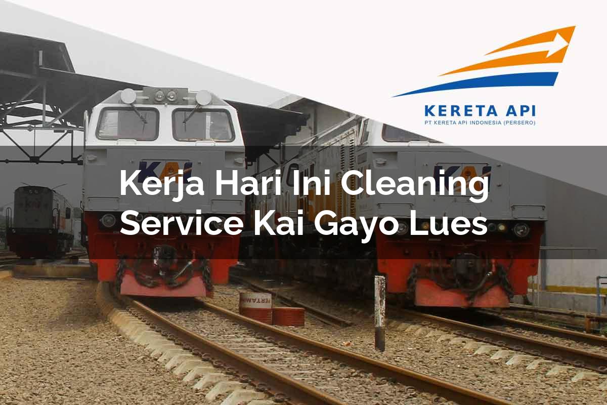 Kerja Hari Ini Cleaning Service KAI Gayo Lues Tahun 2025