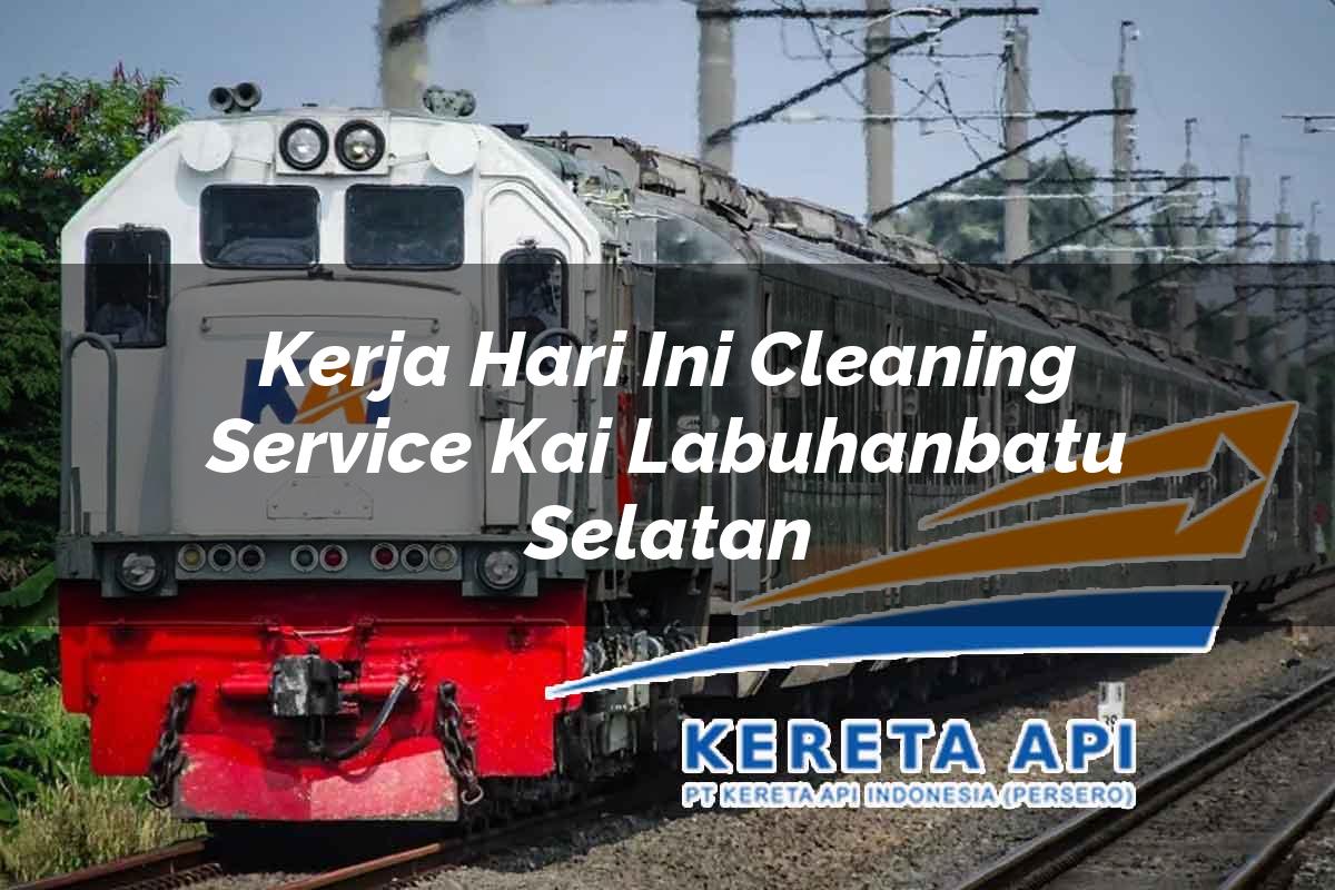 Kerja Hari Ini Cleaning Service KAI Labuhanbatu Selatan Tahun 2025