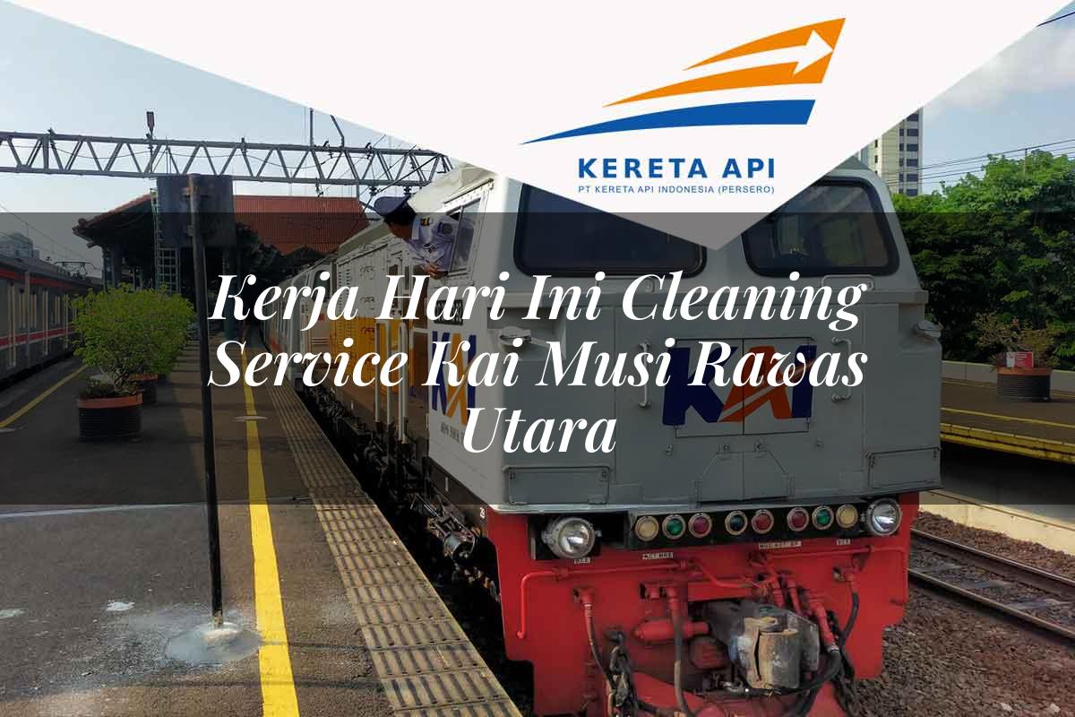 Kerja Hari Ini Cleaning Service KAI Musi Rawas Utara Tahun 2025