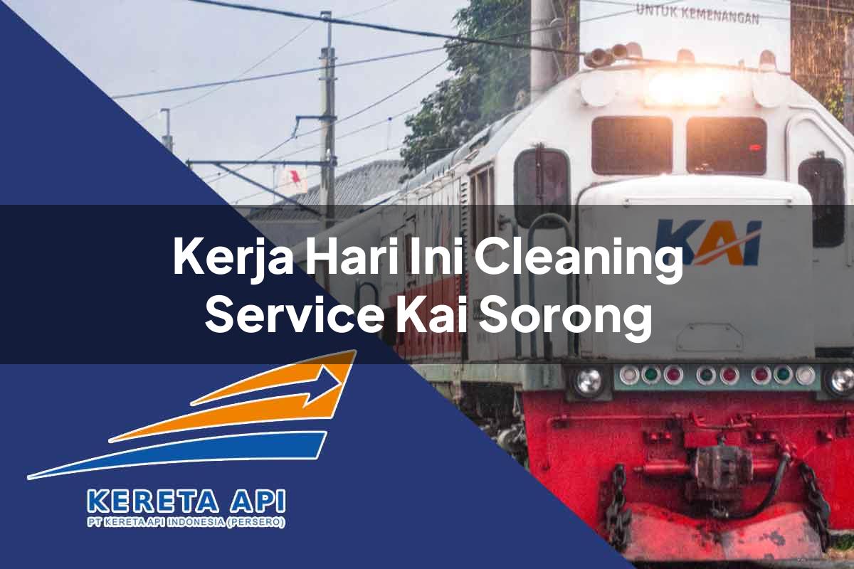 Kerja Hari Ini Cleaning Service KAI Sorong Tahun 2025