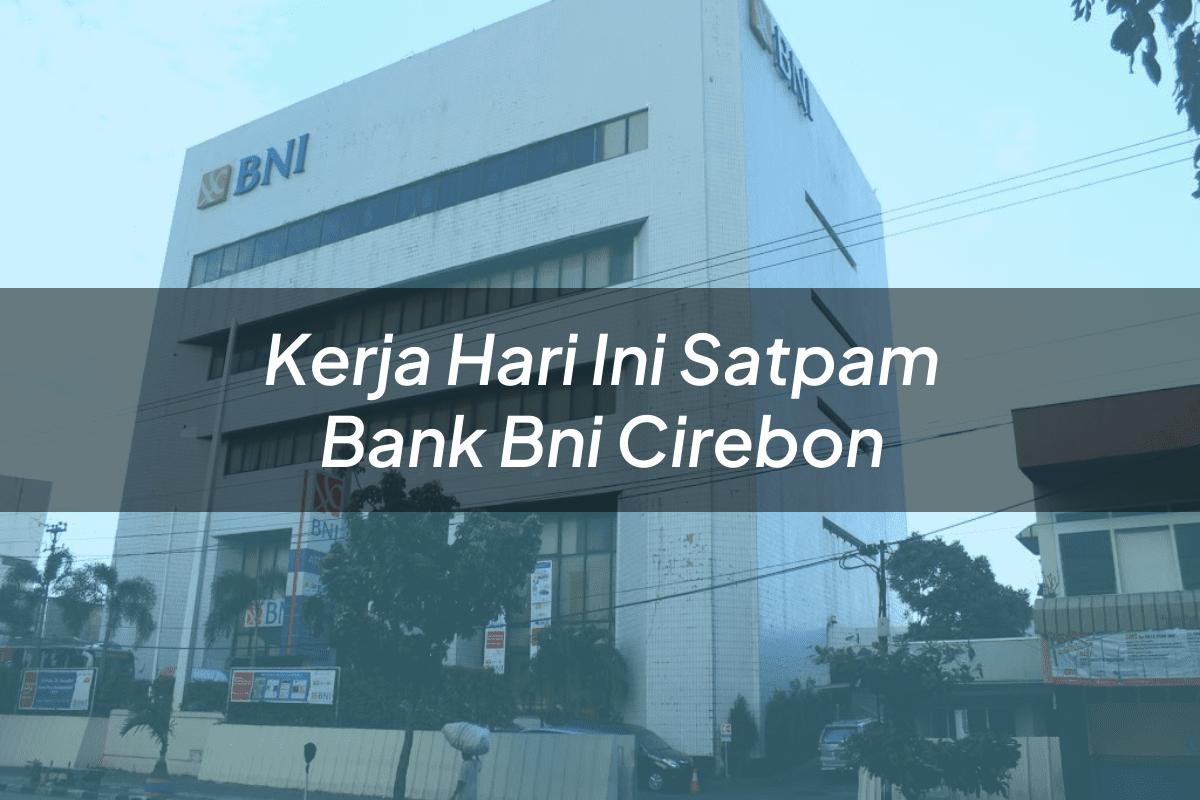 Kerja Hari Ini Satpam Bank BNI Cirebon Tahun 2025