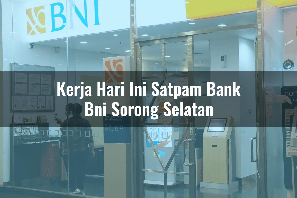 Kerja Hari Ini Satpam Bank BNI Sorong Selatan Tahun 2025