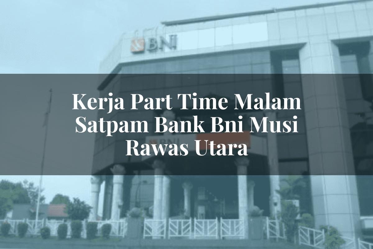 Kerja Part Time Malam Satpam Bank BNI Musi Rawas Utara Tahun 2025