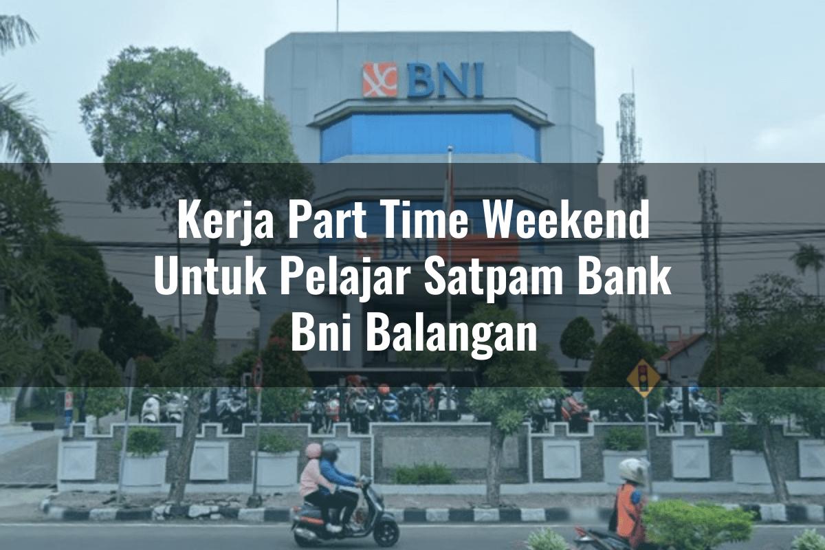 Kerja Part Time Weekend Untuk Pelajar Satpam Bank BNI Balangan Tahun 2025