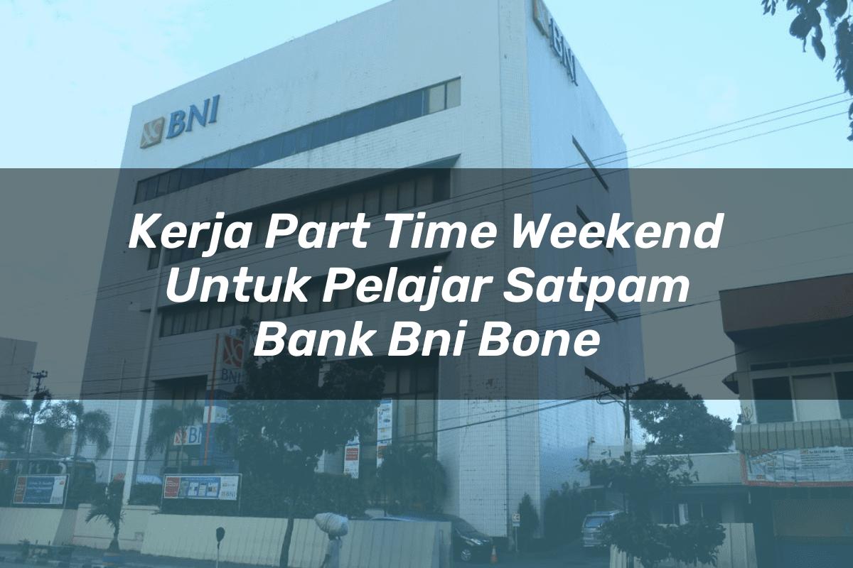 Kerja Part Time Weekend Untuk Pelajar Satpam Bank BNI Bone Tahun 2025