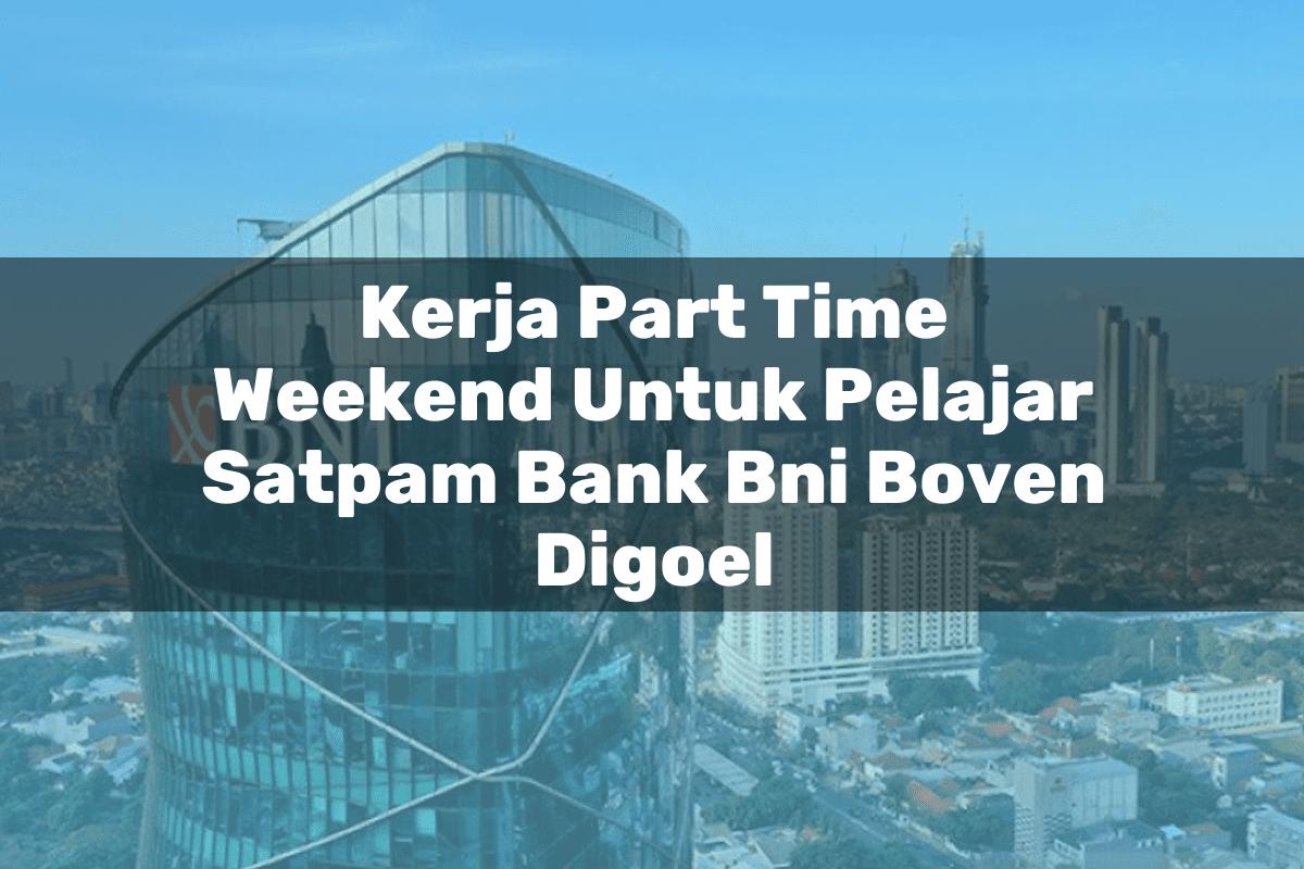 Kerja Part Time Weekend Untuk Pelajar Satpam Bank BNI Boven Digoel Tahun 2025
