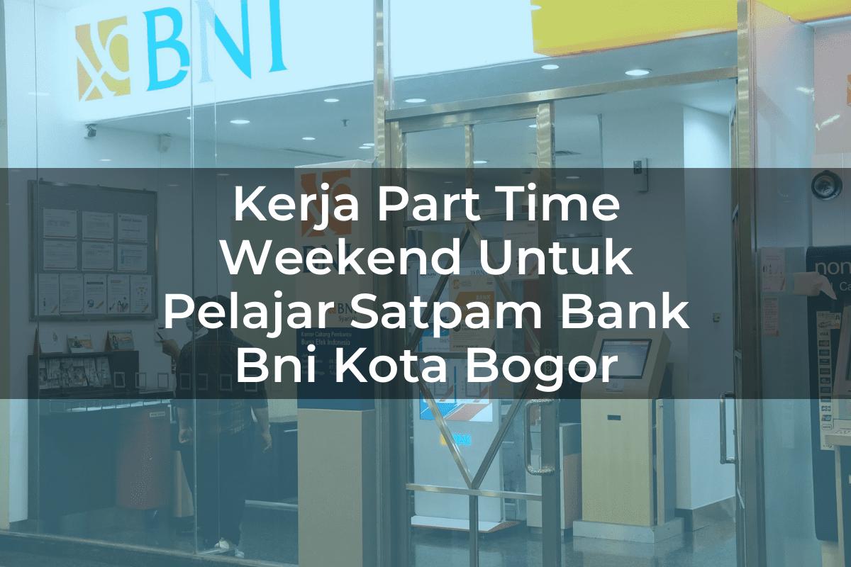 Kerja Part Time Weekend Untuk Pelajar Satpam Bank BNI Kota Bogor Tahun 2025