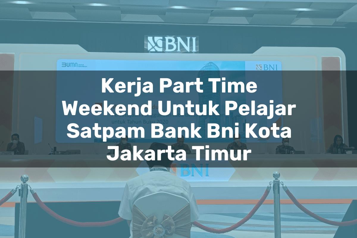 Kerja Part Time Weekend Untuk Pelajar Satpam Bank BNI Kota Jakarta Timur Tahun 2025