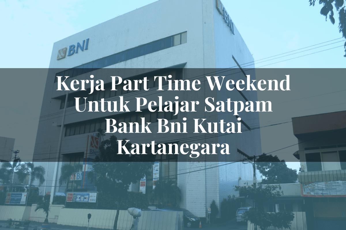Kerja Part Time Weekend Untuk Pelajar Satpam Bank BNI Kutai Kartanegara Tahun 2025
