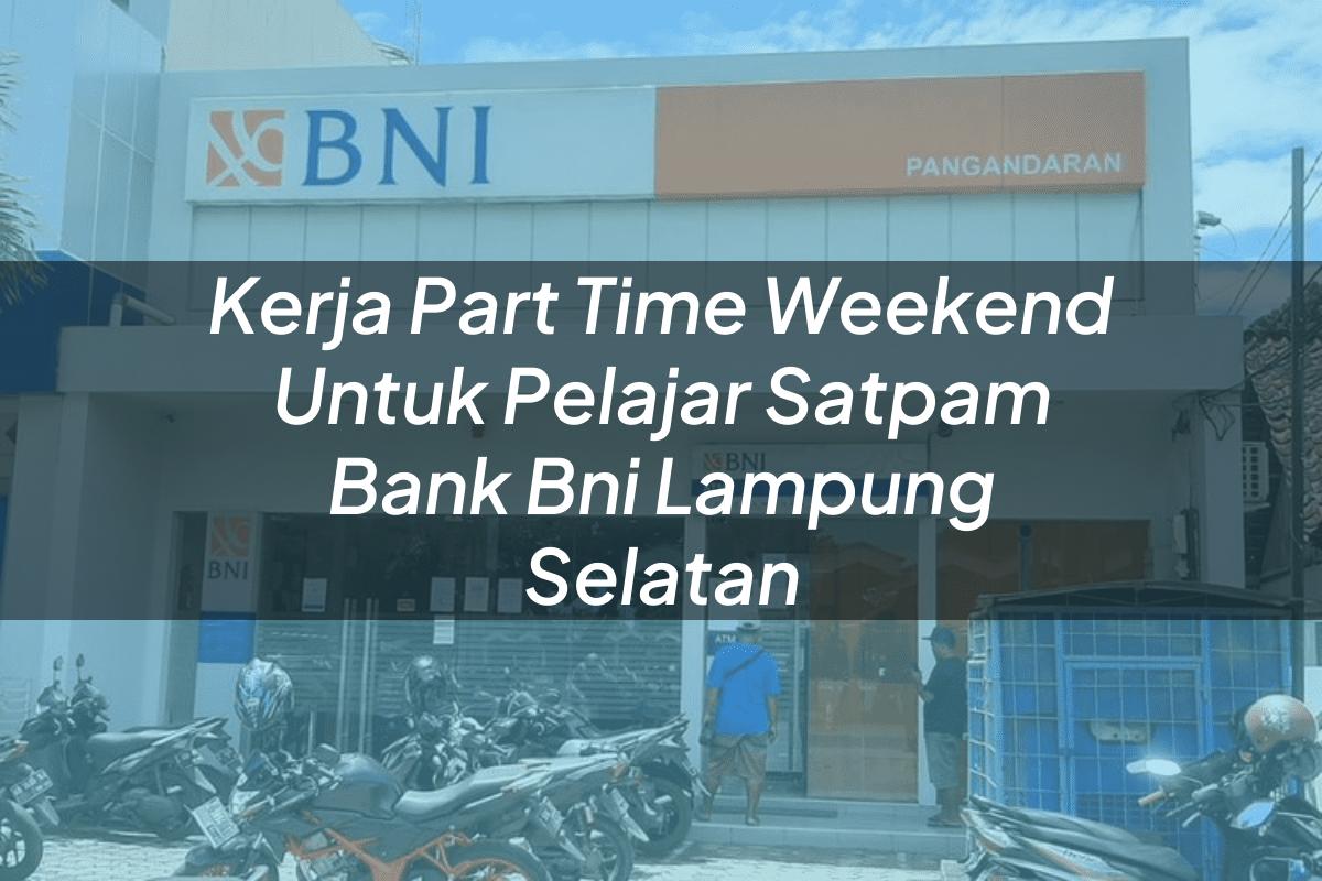 Kerja Part Time Weekend Untuk Pelajar Satpam Bank BNI Lampung Selatan Tahun 2025