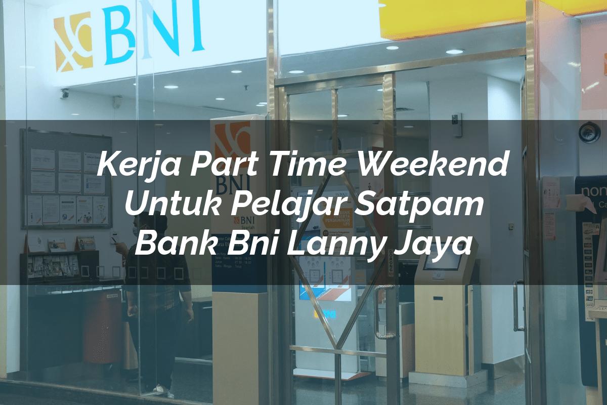 Kerja Part Time Weekend Untuk Pelajar Satpam Bank BNI Lanny Jaya Tahun 2025
