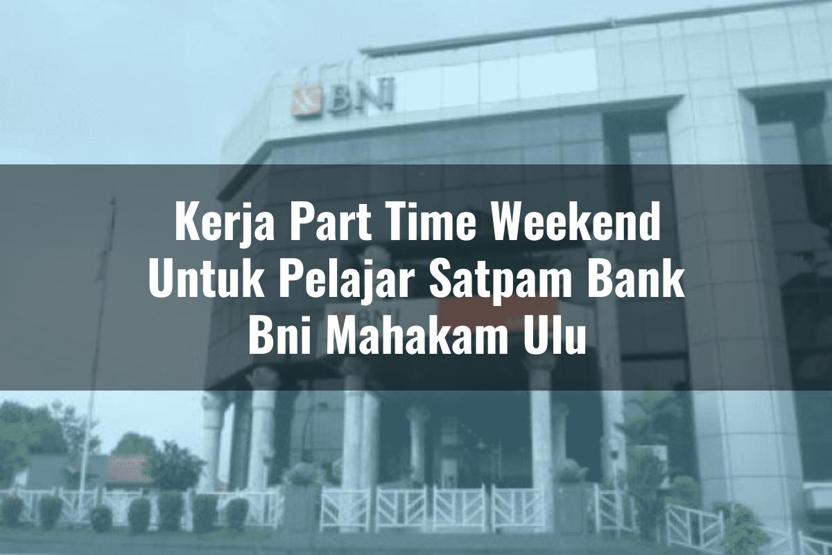 Kerja Part Time Weekend Untuk Pelajar Satpam Bank BNI Mahakam Ulu Tahun 2025