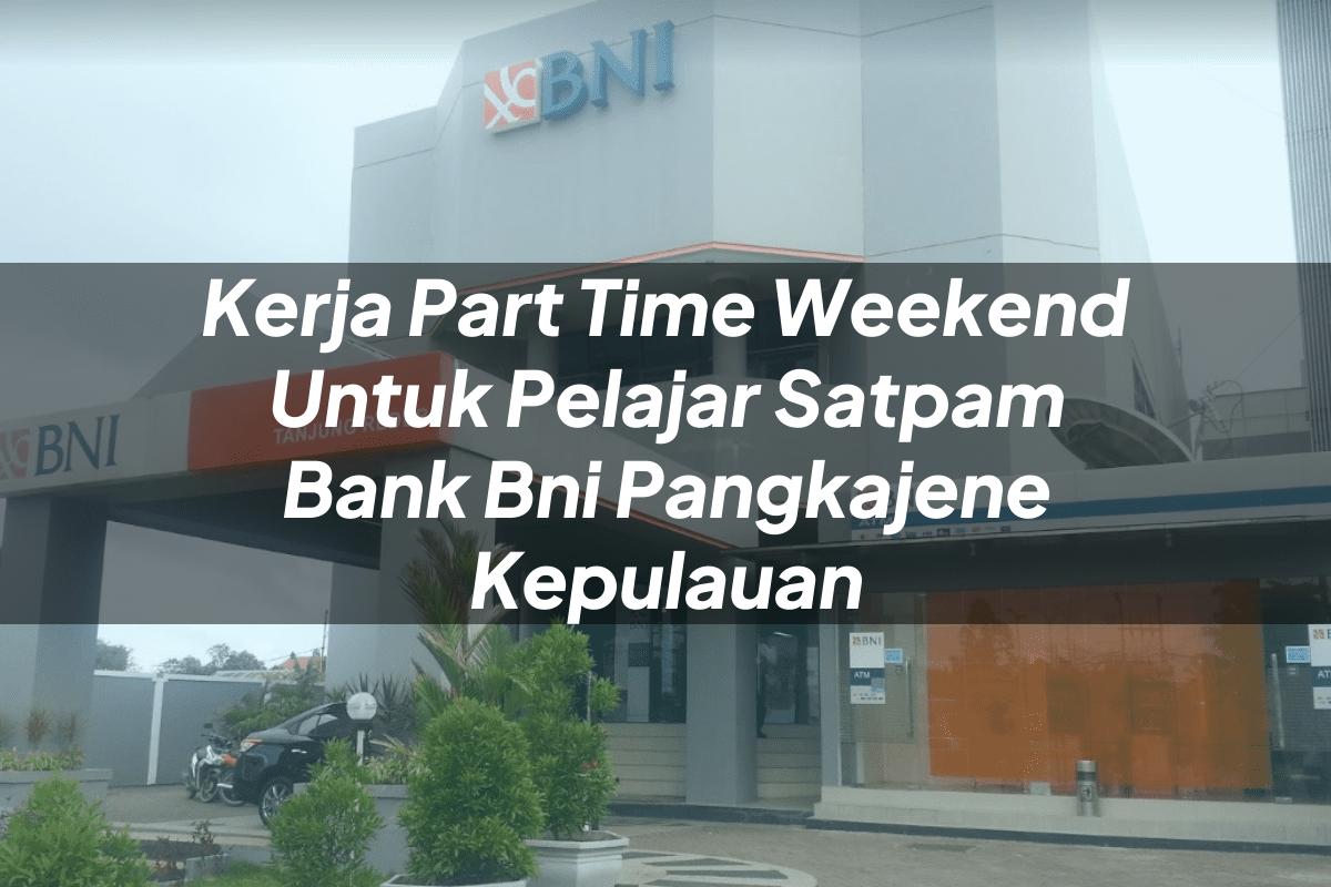 Kerja Part Time Weekend Untuk Pelajar Satpam Bank BNI Pangkajene Kepulauan Tahun 2025