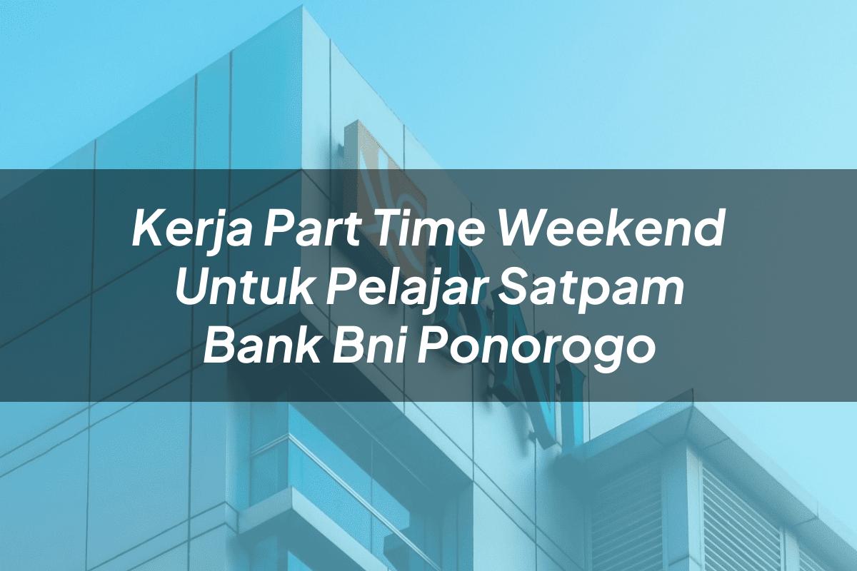 Kerja Part Time Weekend Untuk Pelajar Satpam Bank BNI Ponorogo Tahun 2025