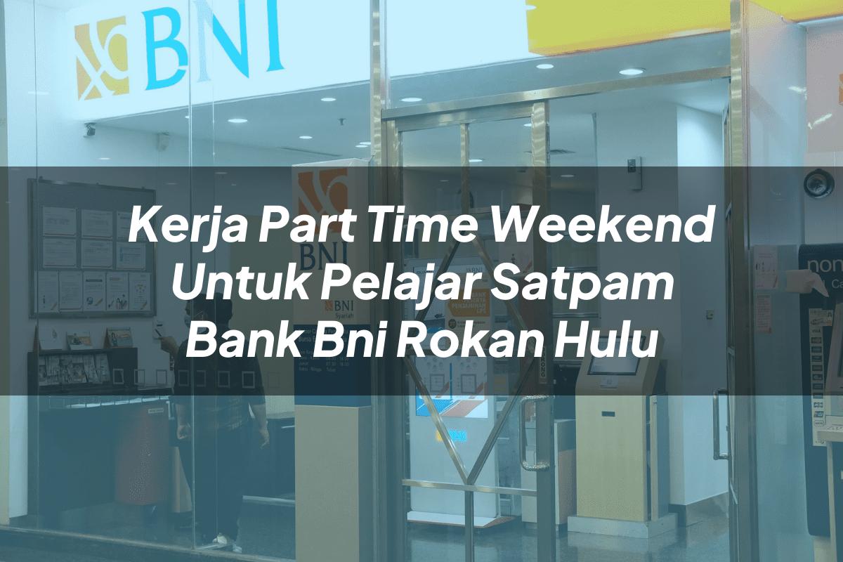 Kerja Part Time Weekend Untuk Pelajar Satpam Bank BNI Rokan Hulu Tahun 2025