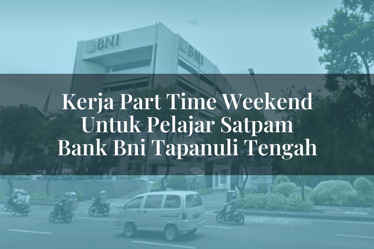 Kerja Part Time Weekend Untuk Pelajar Satpam Bank BNI Tapanuli Tengah Tahun 2025