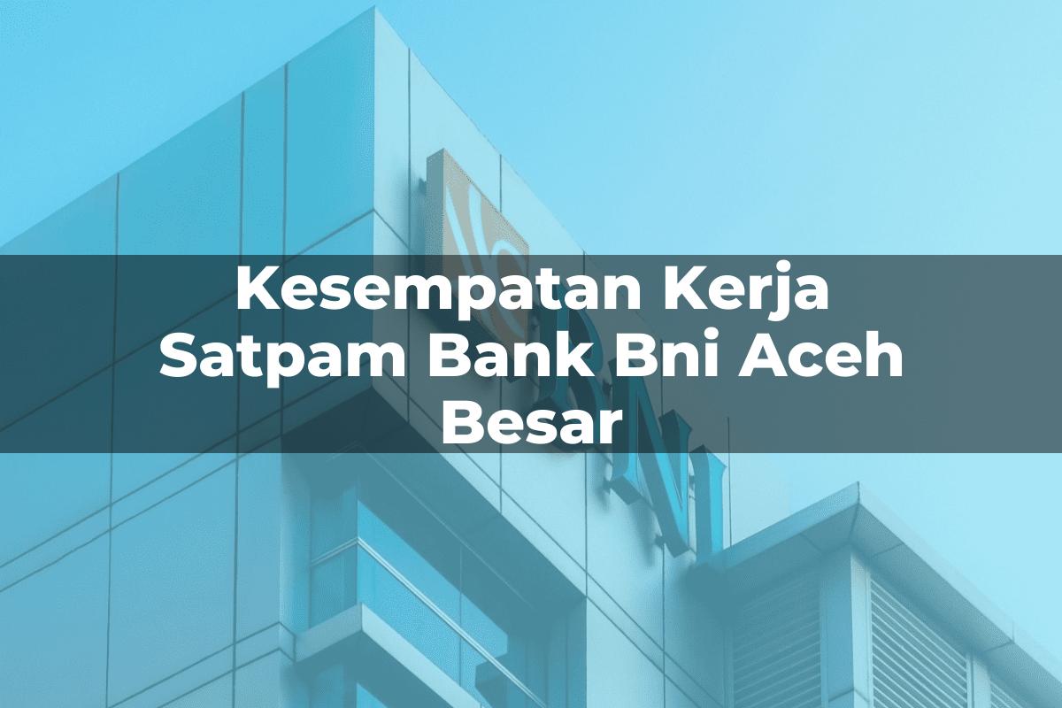 Kesempatan Kerja Satpam Bank BNI Aceh Besar Tahun 2025
