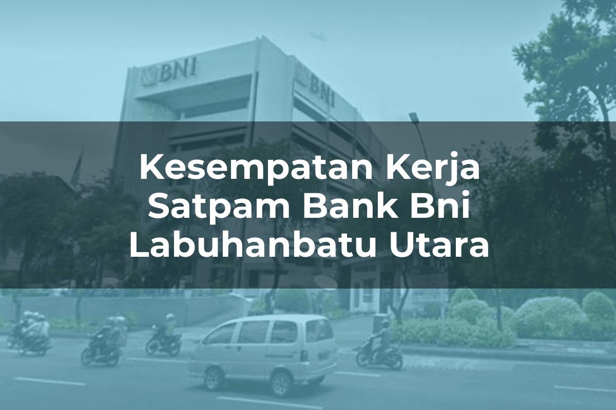 Kesempatan Kerja Satpam Bank BNI Labuhanbatu Utara Tahun 2025
