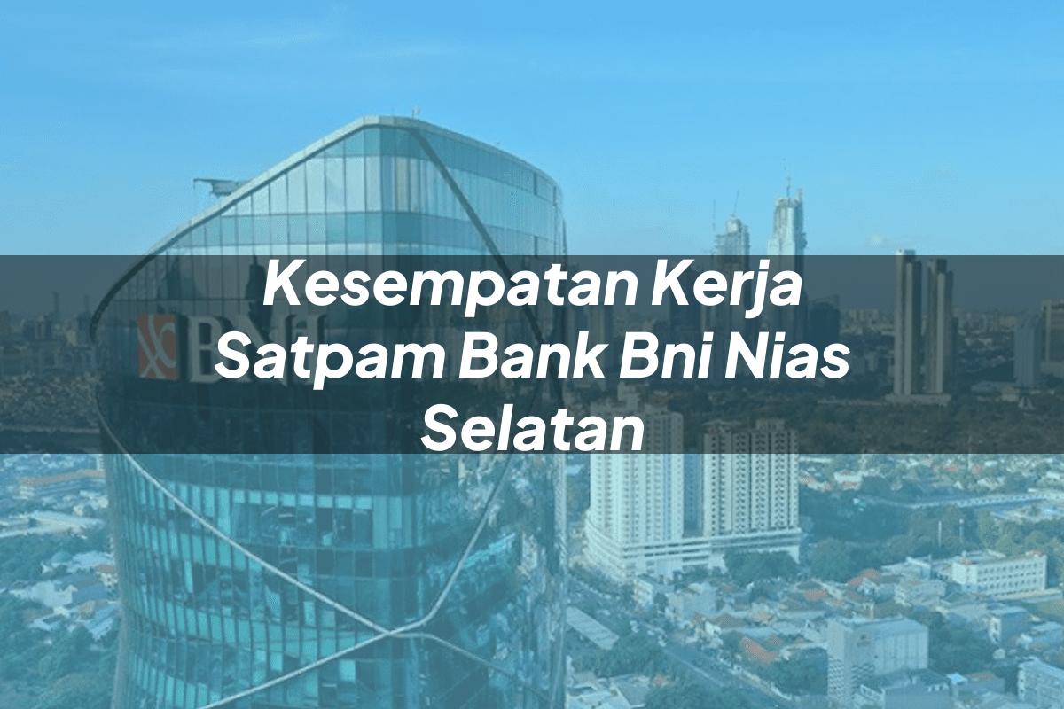 Kesempatan Kerja Satpam Bank BNI Nias Selatan Tahun 2025