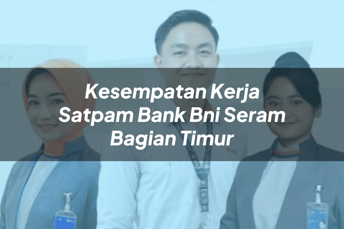 Kesempatan Kerja Satpam Bank BNI Seram Bagian Timur Tahun 2025