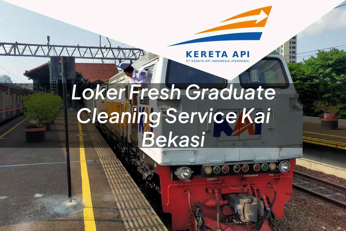 Loker Fresh Graduate Cleaning Service KAI Bekasi Tahun 2025