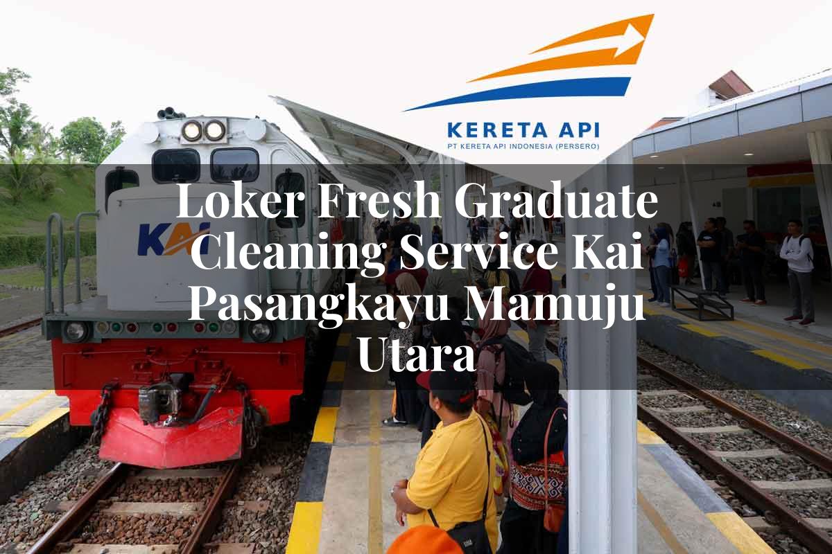 Loker Fresh Graduate Cleaning Service KAI Pasangkayu (Mamuju Utara) Tahun 2025