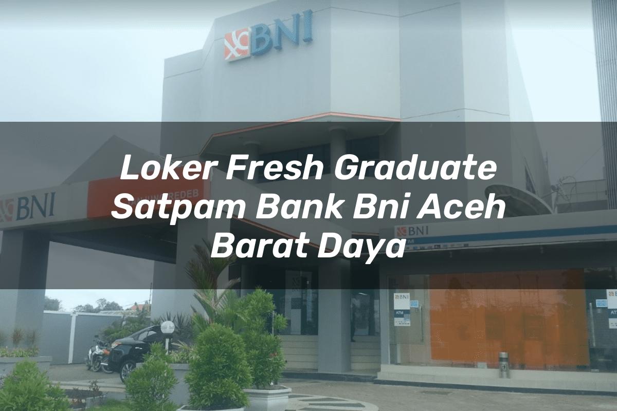 Loker Fresh Graduate Satpam Bank BNI Aceh Barat Daya Tahun 2025