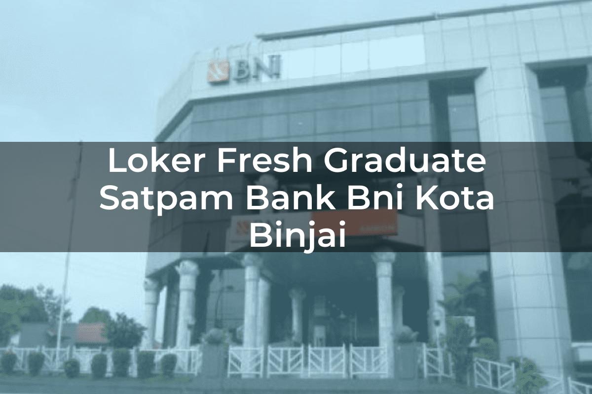 Loker Fresh Graduate Satpam Bank BNI Kota Binjai Tahun 2025