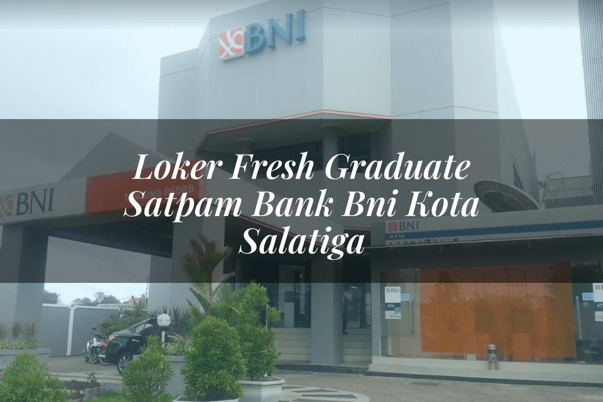 Loker Fresh Graduate Satpam Bank BNI Kota Salatiga Tahun 2025
