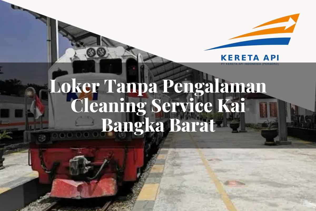 Loker Tanpa Pengalaman Cleaning Service KAI Bangka Barat Tahun 2025