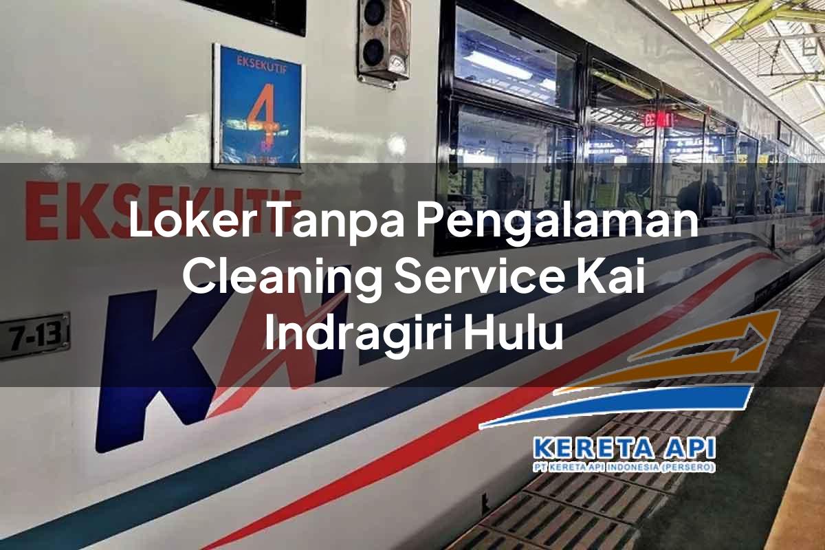 Loker Tanpa Pengalaman Cleaning Service KAI Indragiri Hulu Tahun 2025