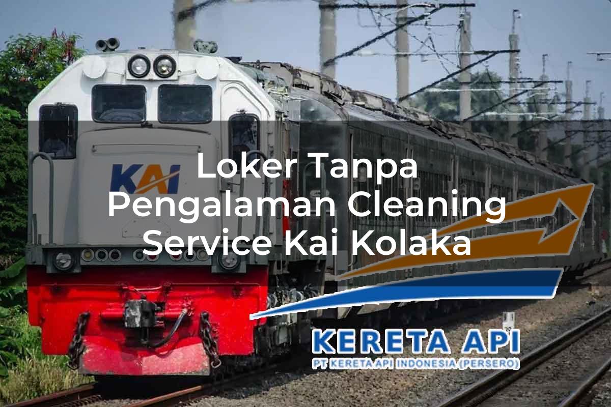 Loker Tanpa Pengalaman Cleaning Service KAI Kolaka Tahun 2025
