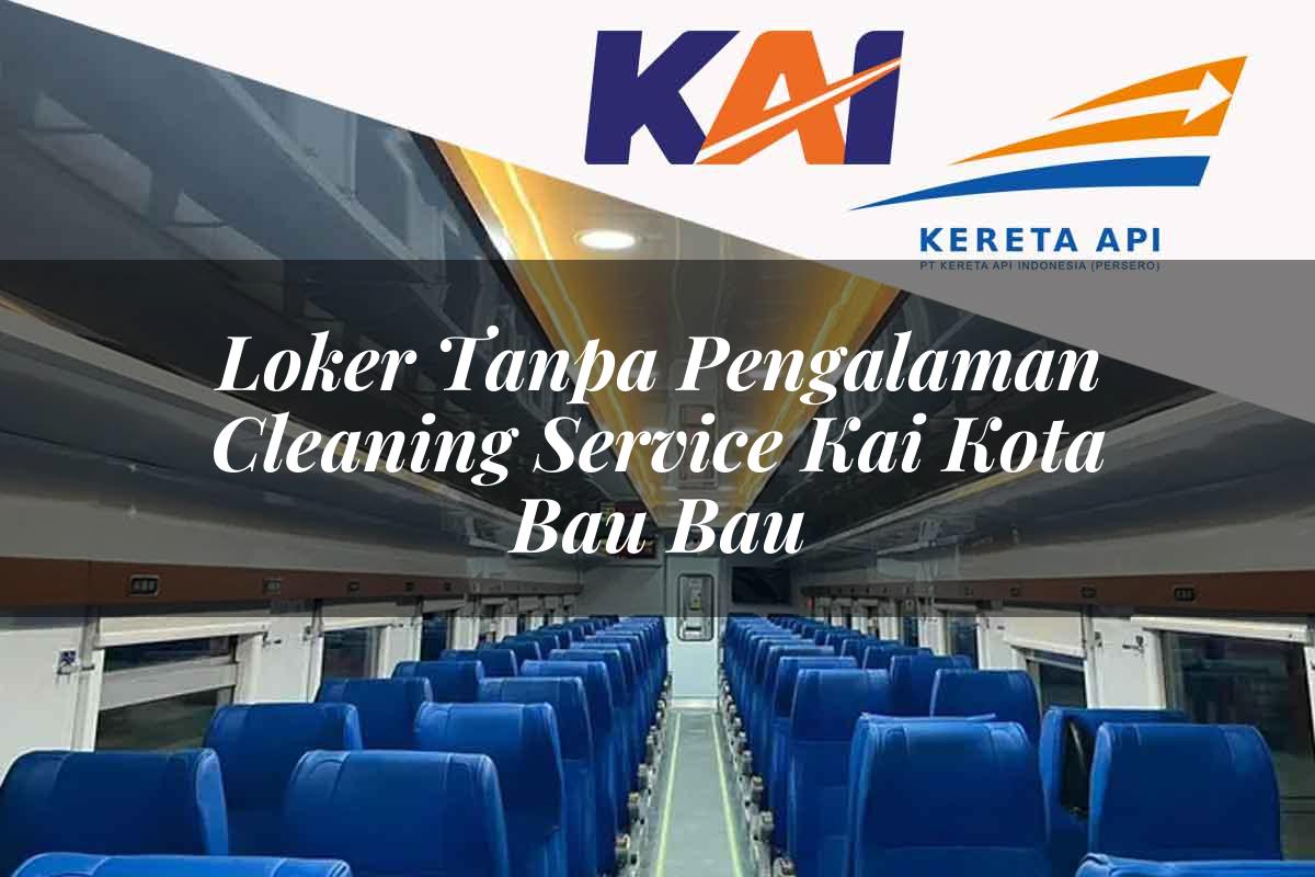 Loker Tanpa Pengalaman Cleaning Service KAI Kota Bau Bau Tahun 2025