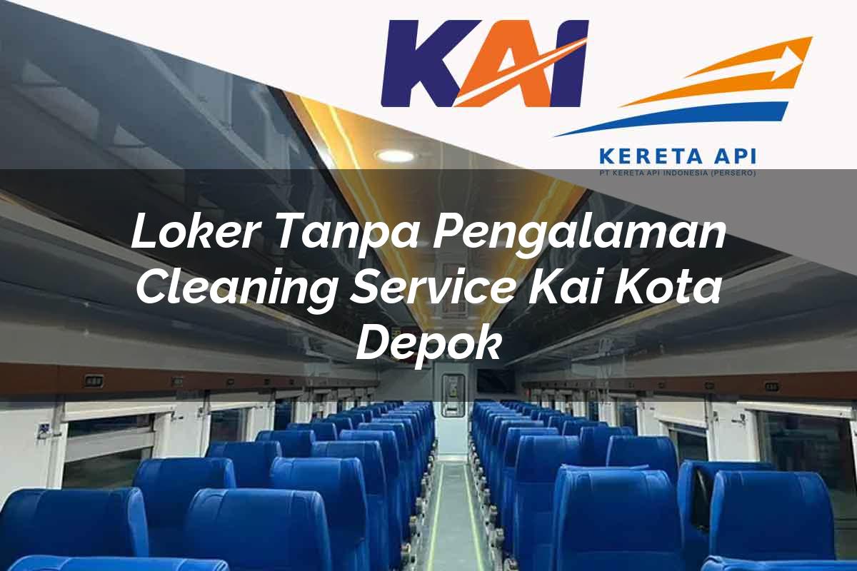 Loker Tanpa Pengalaman Cleaning Service KAI Kota Depok Tahun 2025