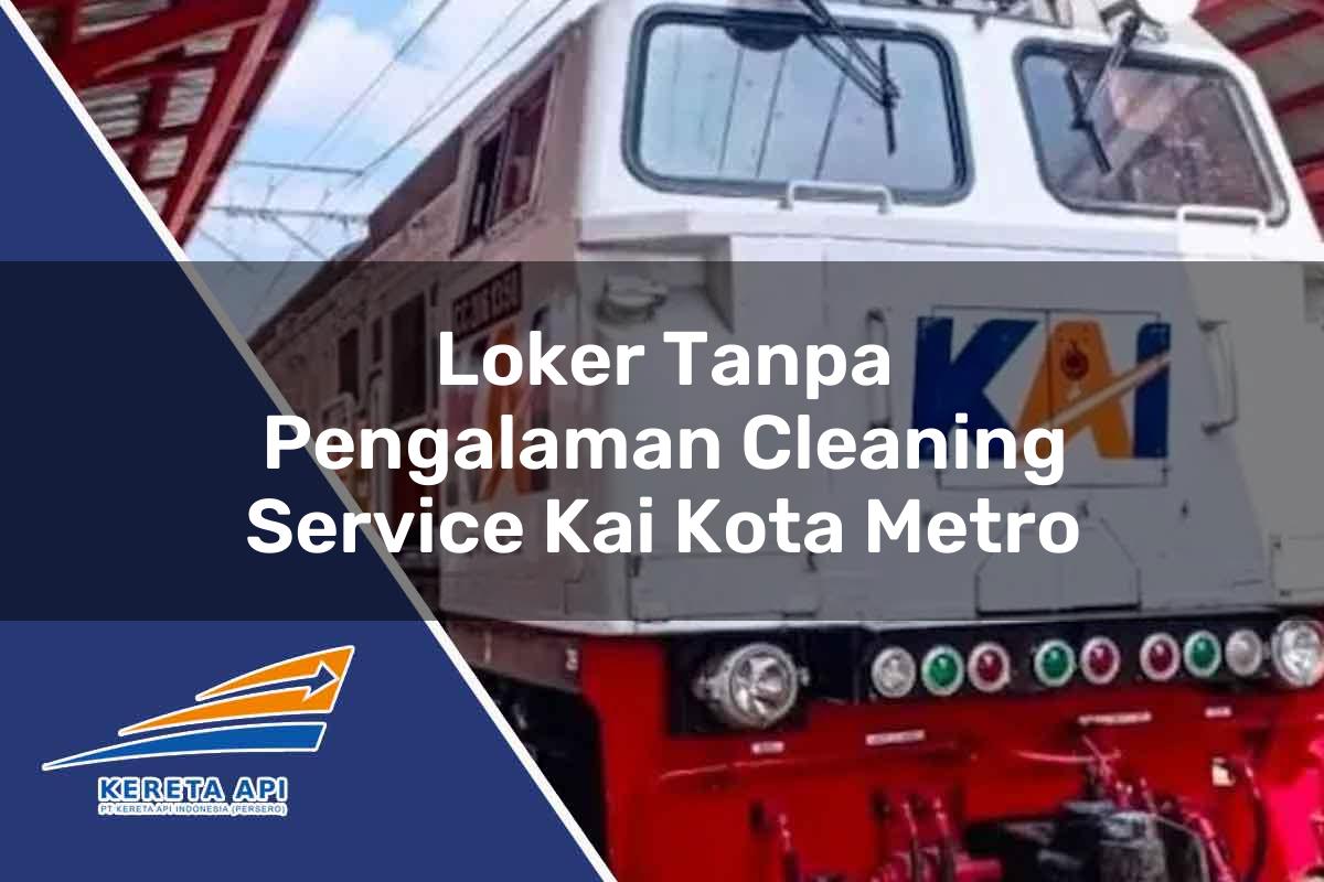 Loker Tanpa Pengalaman Cleaning Service KAI Kota Metro Tahun 2025