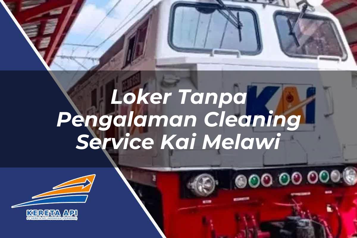 Loker Tanpa Pengalaman Cleaning Service KAI Melawi Tahun 2025