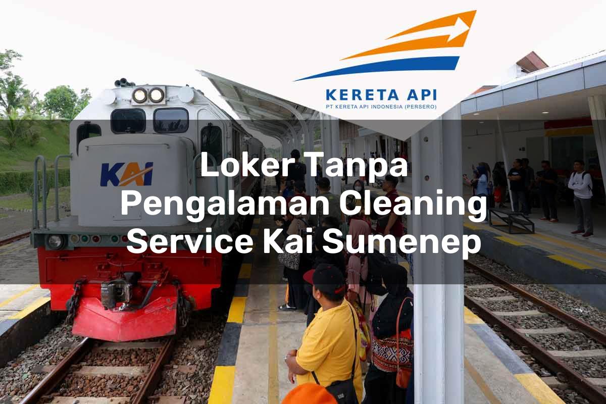Loker Tanpa Pengalaman Cleaning Service KAI Sumenep Tahun 2025