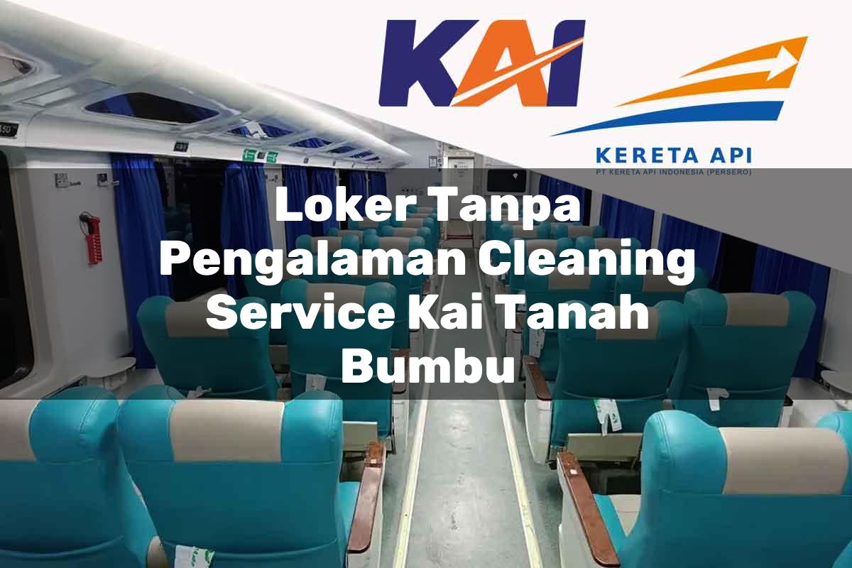 Loker Tanpa Pengalaman Cleaning Service KAI Tanah Bumbu Tahun 2025