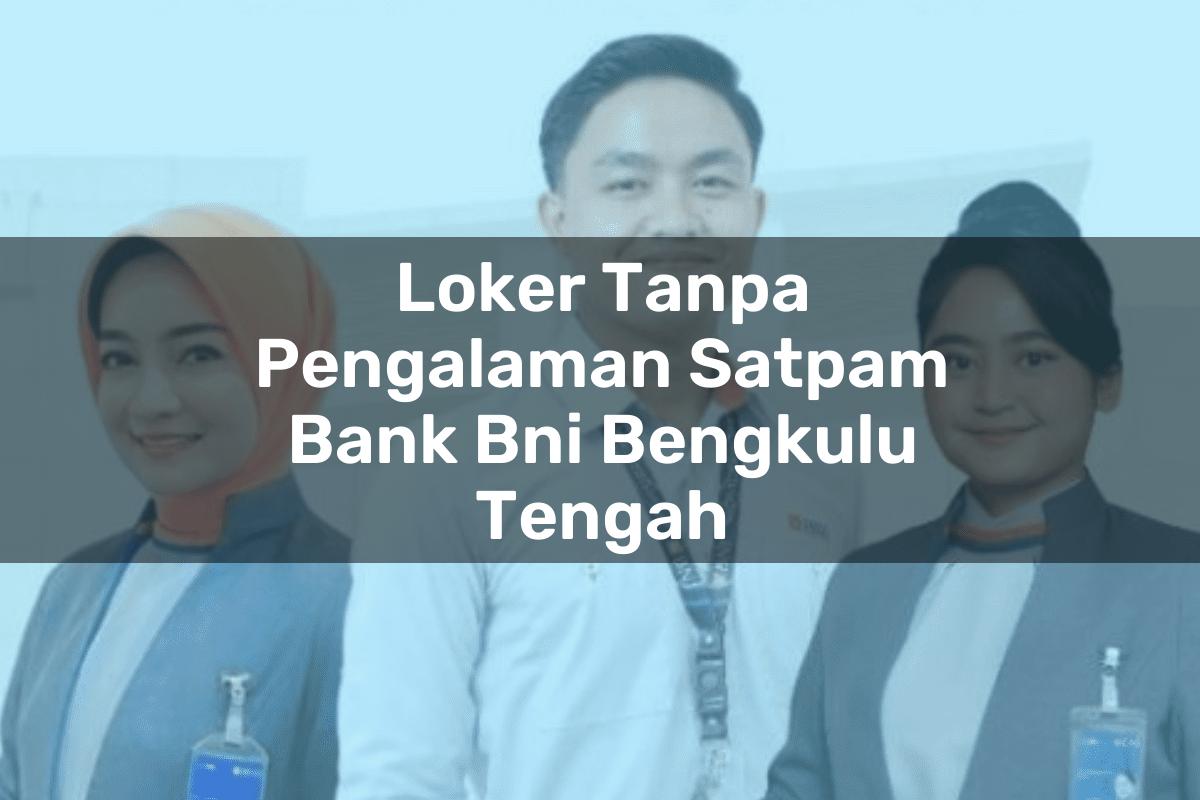 Loker Tanpa Pengalaman Satpam Bank BNI Bengkulu Tengah Tahun 2025