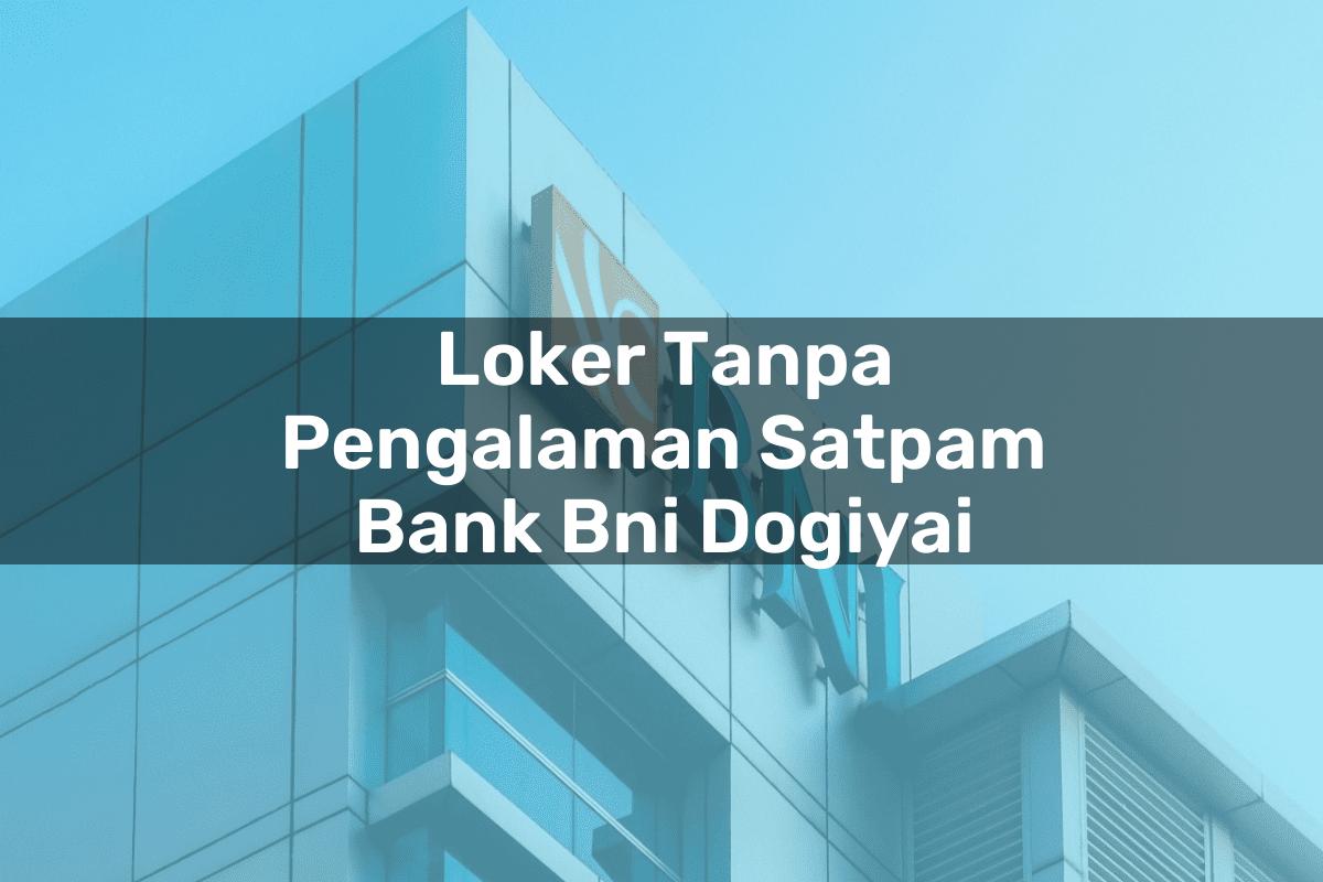Loker Tanpa Pengalaman Satpam Bank BNI Dogiyai Tahun 2025