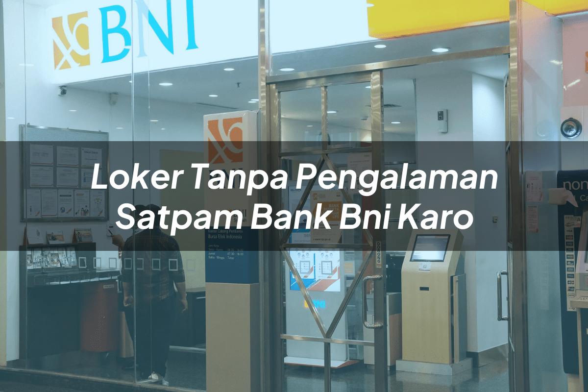 Loker Tanpa Pengalaman Satpam Bank BNI Karo Tahun 2025