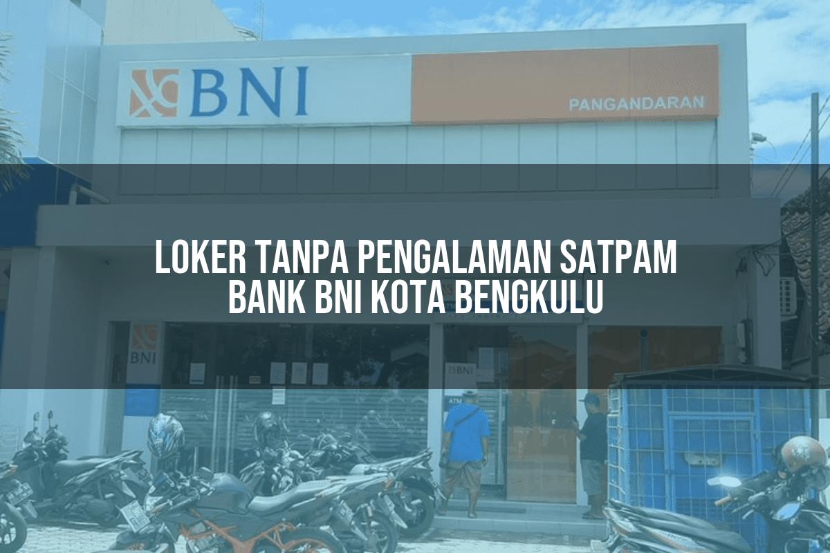 Loker Tanpa Pengalaman Satpam Bank BNI Kota Bengkulu Tahun 2025
