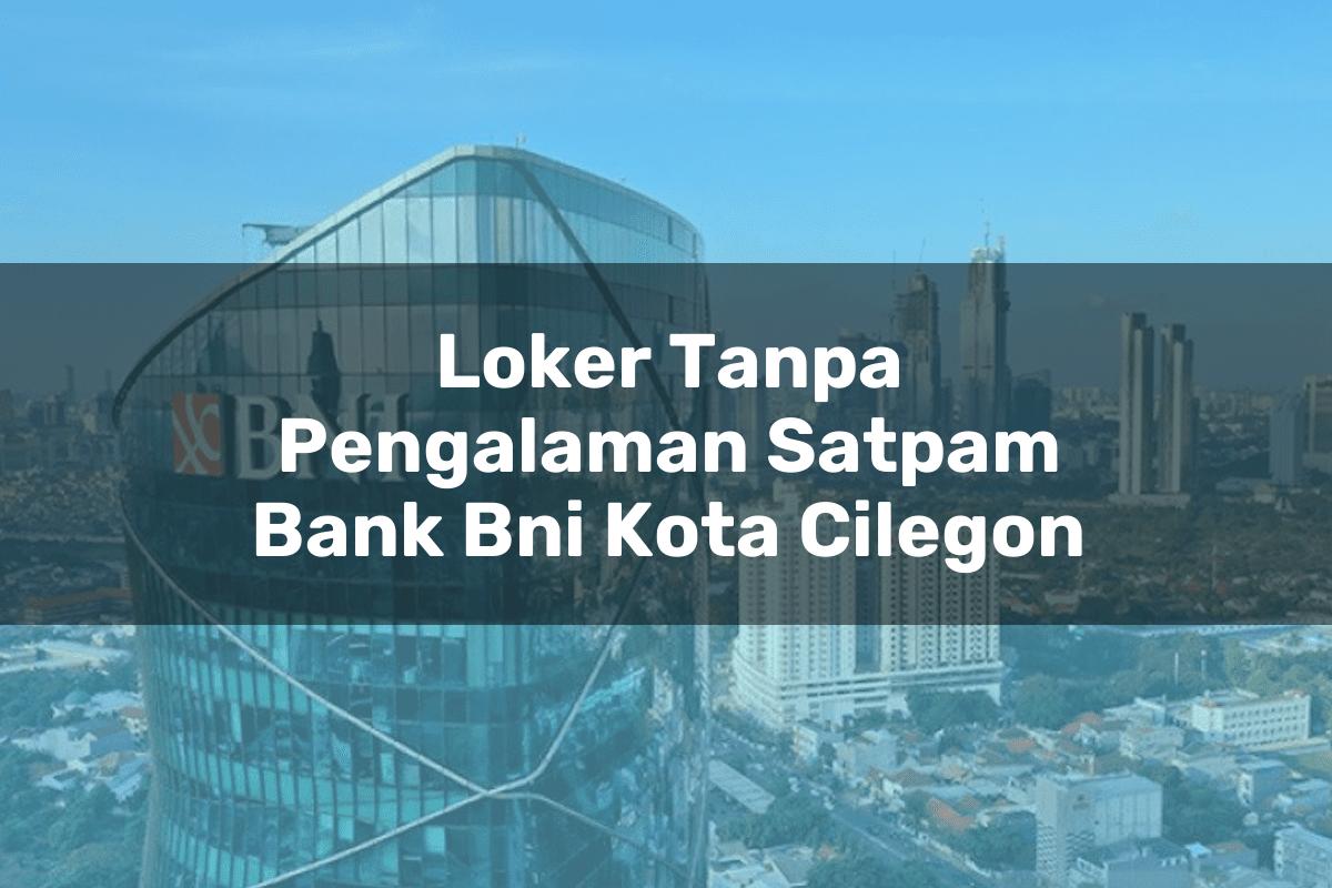 Loker Tanpa Pengalaman Satpam Bank BNI Kota Cilegon Tahun 2025