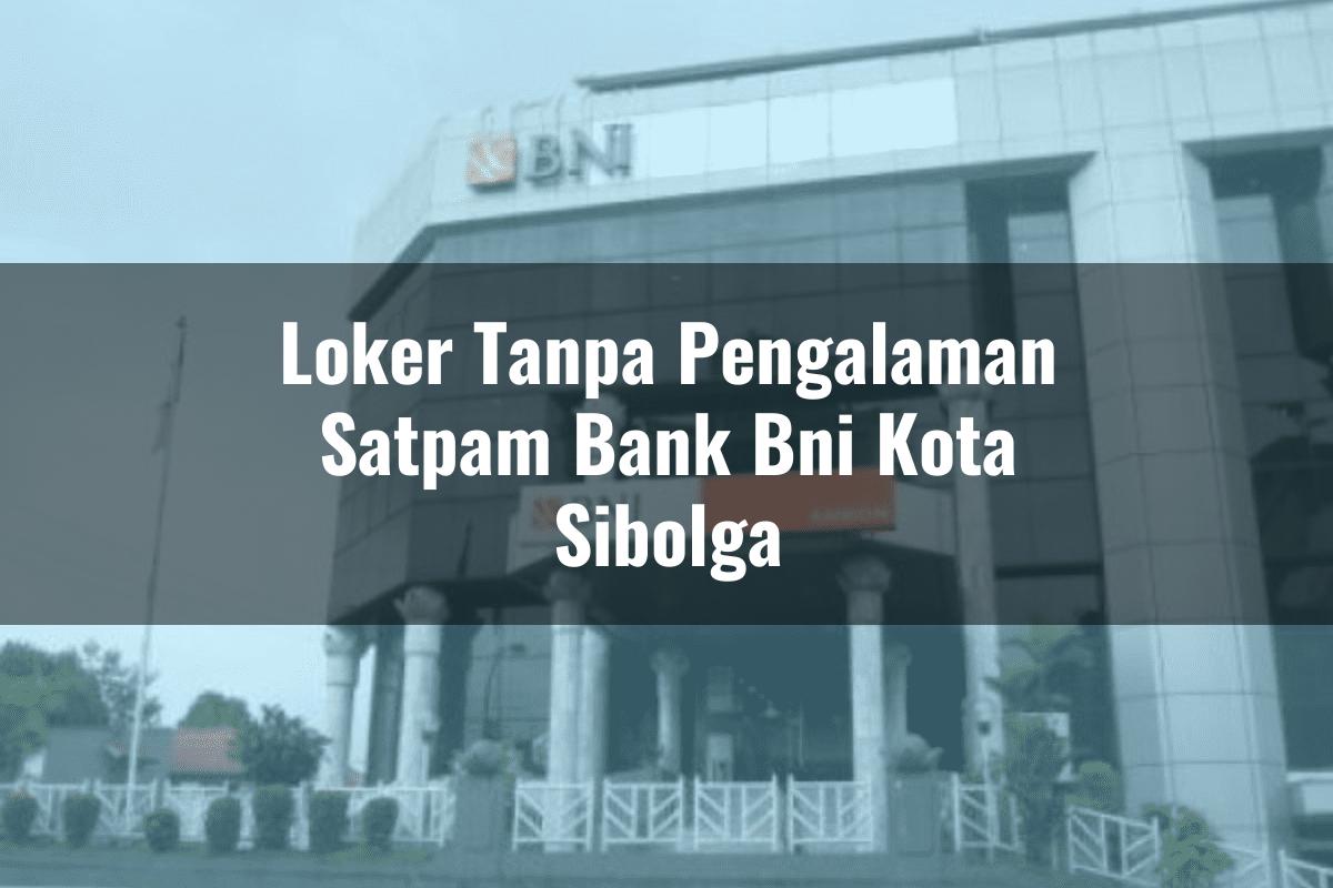 Loker Tanpa Pengalaman Satpam Bank BNI Kota Sibolga Tahun 2025