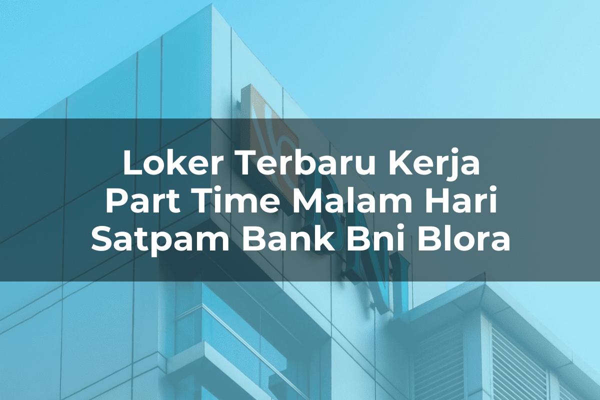 Loker Terbaru Kerja Part Time Malam Hari Satpam Bank BNI Blora Tahun 2025