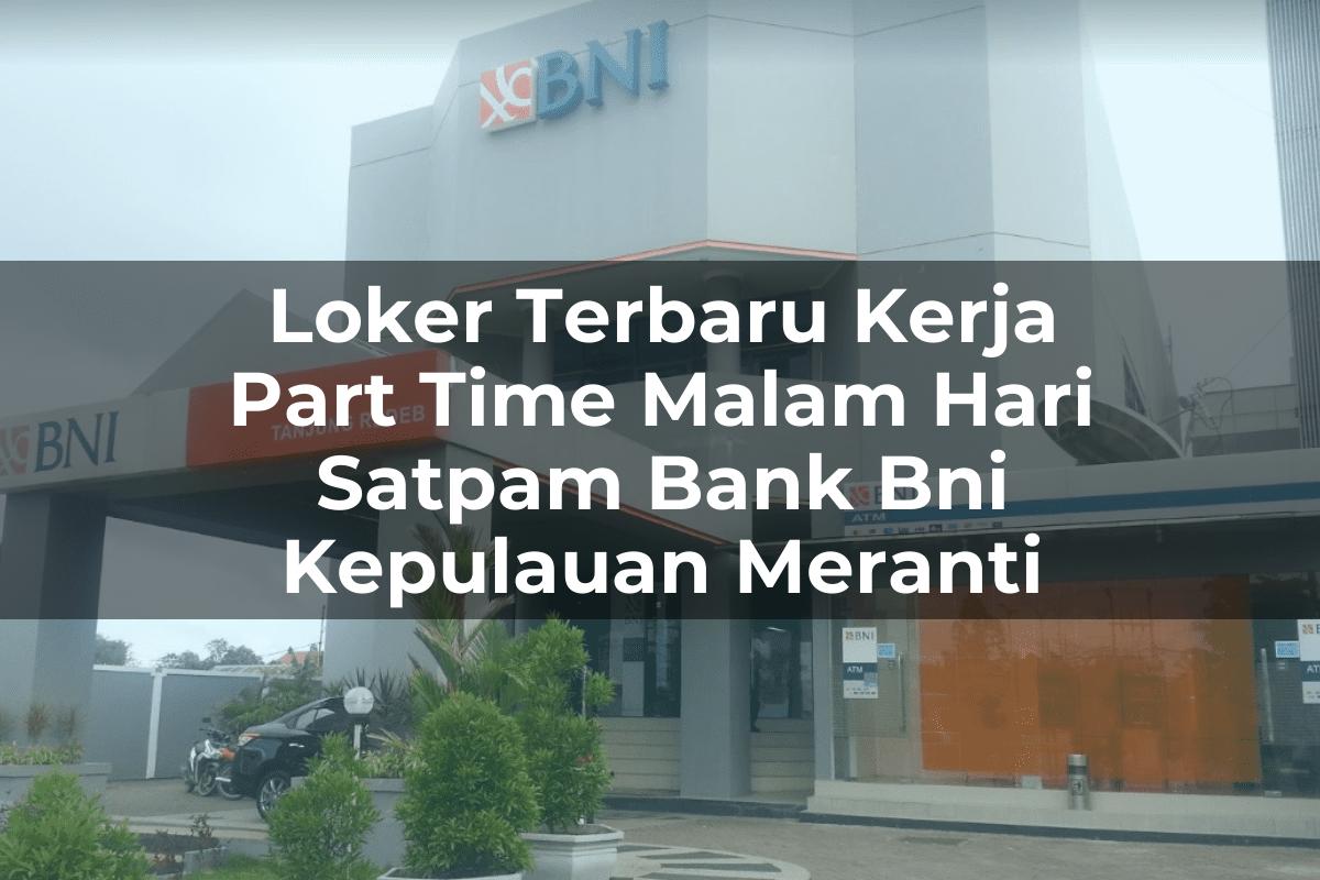 Loker Terbaru Kerja Part Time Malam Hari Satpam Bank BNI Kepulauan Meranti Tahun 2025