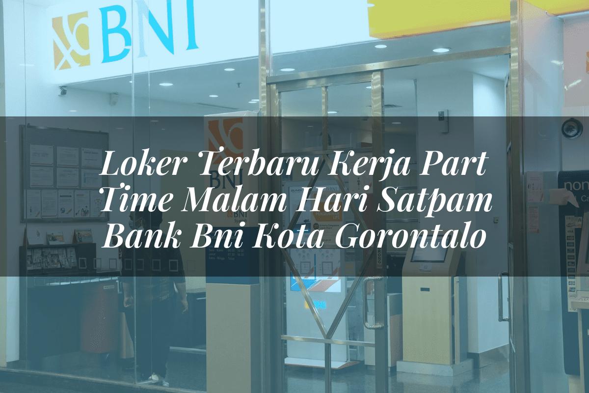 Loker Terbaru Kerja Part Time Malam Hari Satpam Bank BNI Kota Gorontalo Tahun 2025