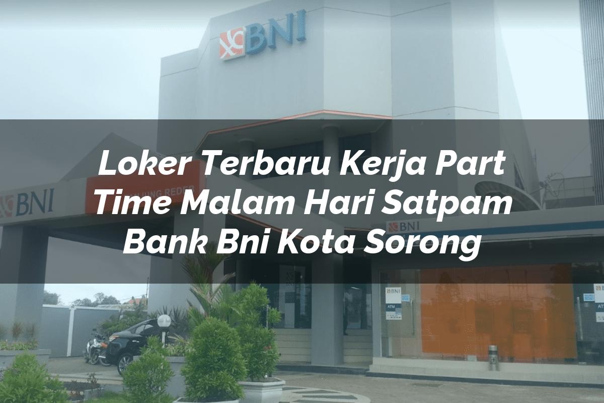 Loker Terbaru Kerja Part Time Malam Hari Satpam Bank BNI Kota Sorong Tahun 2025