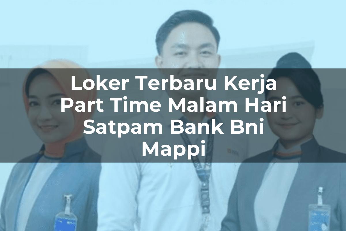 Loker Terbaru Kerja Part Time Malam Hari Satpam Bank BNI Mappi Tahun 2025